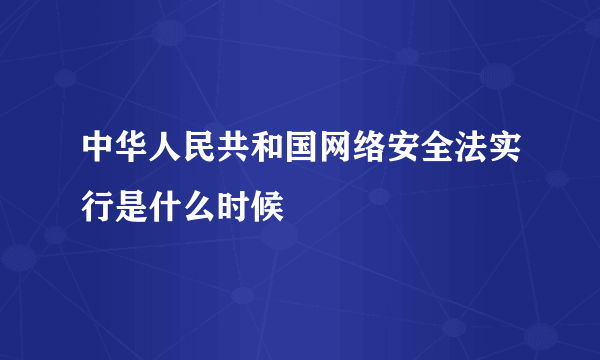 中华人民共和国网络安全法实行是什么时候