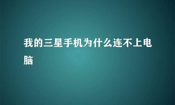 我的三星手机为什么连不上电脑