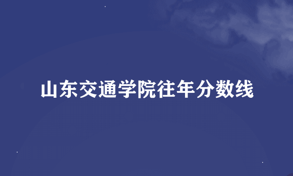 山东交通学院往年分数线