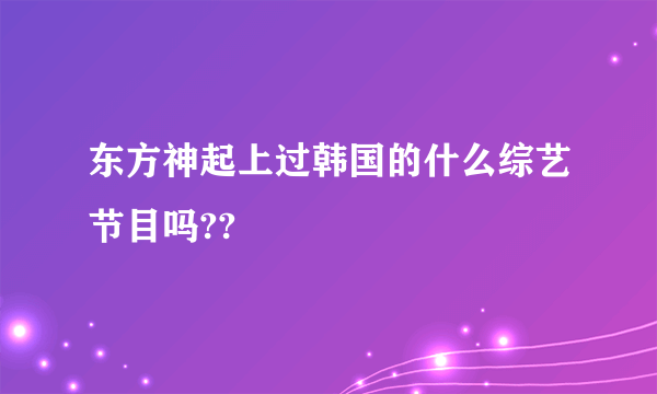 东方神起上过韩国的什么综艺节目吗??