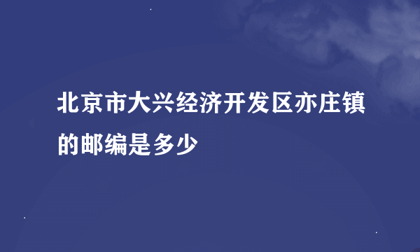 北京市大兴经济开发区亦庄镇的邮编是多少