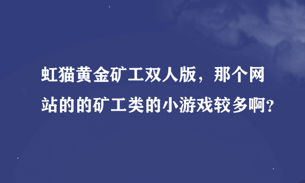 虹猫黄金矿工双人版，那个网站的的矿工类的小游戏较多啊？