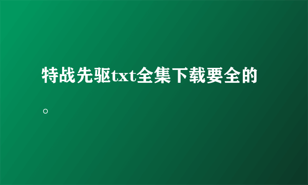 特战先驱txt全集下载要全的。