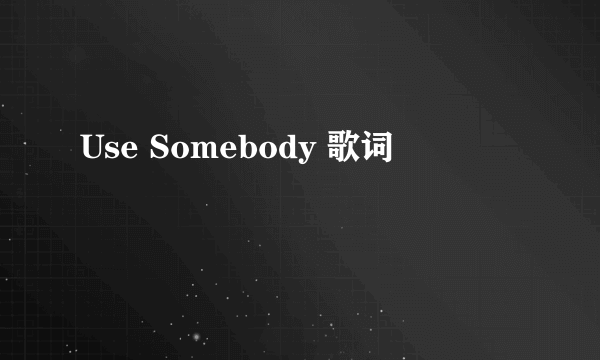 Use Somebody 歌词