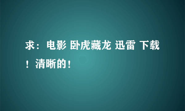 求：电影 卧虎藏龙 迅雷 下载！清晰的！