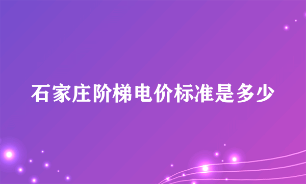 石家庄阶梯电价标准是多少