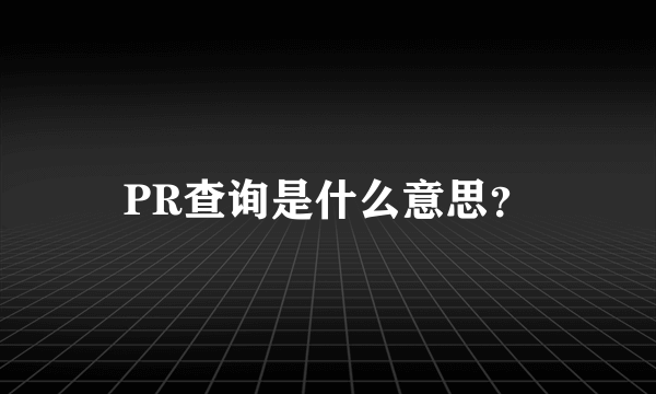 PR查询是什么意思？