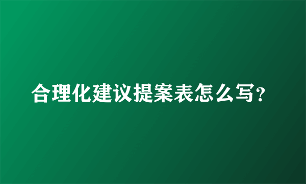 合理化建议提案表怎么写？