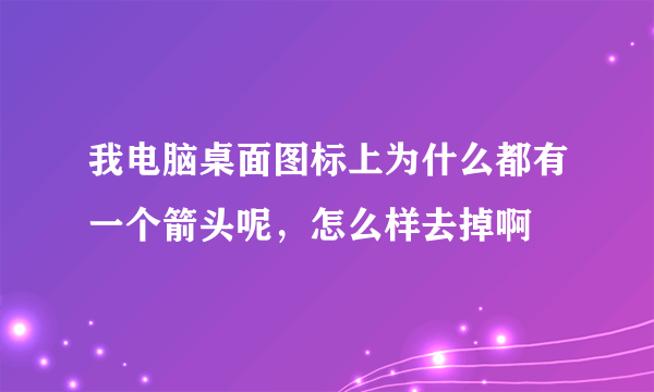 我电脑桌面图标上为什么都有一个箭头呢，怎么样去掉啊