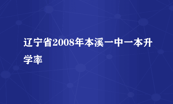 辽宁省2008年本溪一中一本升学率