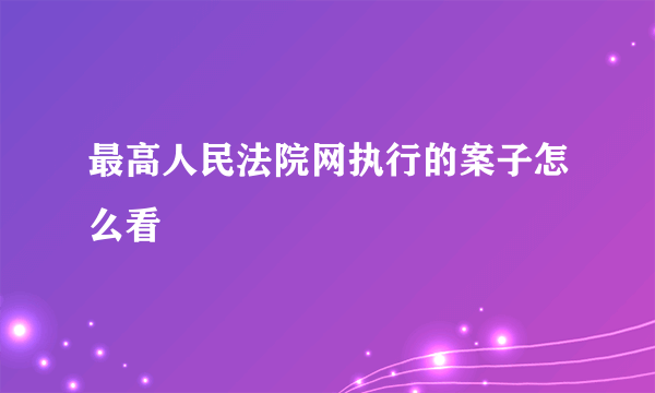 最高人民法院网执行的案子怎么看