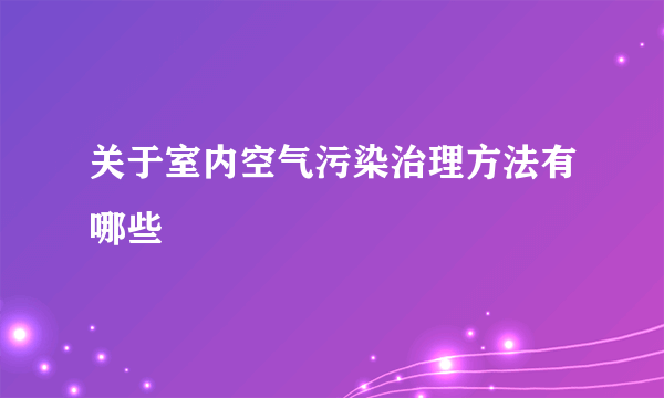 关于室内空气污染治理方法有哪些