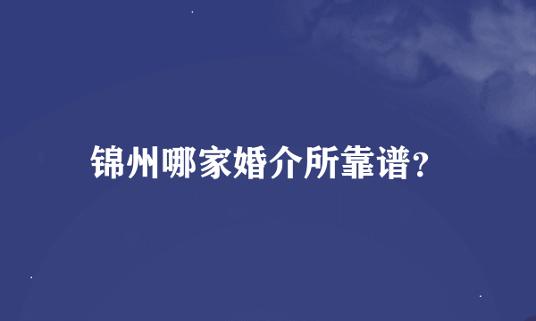 锦州哪家婚介所靠谱？