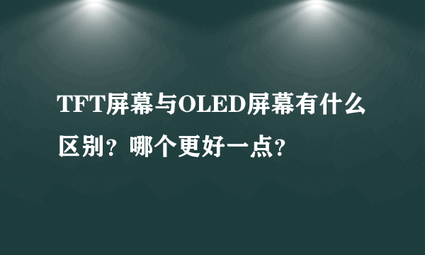 TFT屏幕与OLED屏幕有什么区别？哪个更好一点？