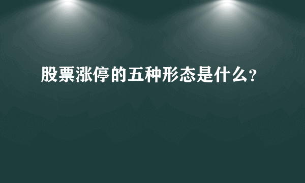 股票涨停的五种形态是什么？