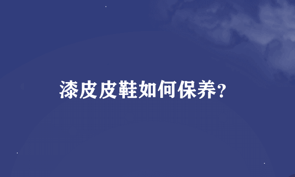 漆皮皮鞋如何保养？