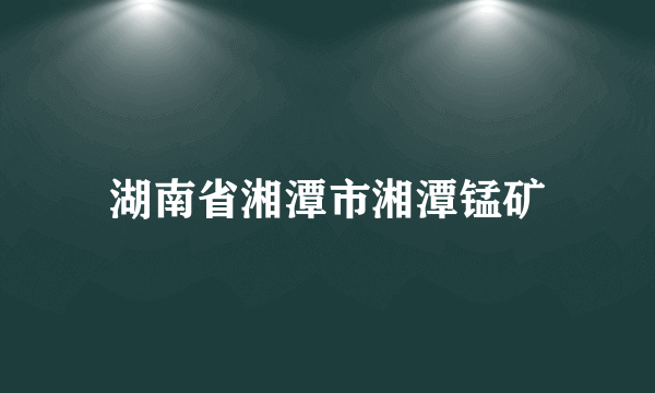 湖南省湘潭市湘潭锰矿