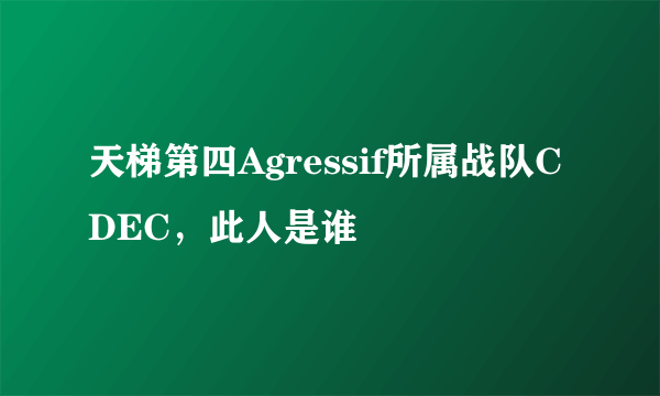 天梯第四Agressif所属战队CDEC，此人是谁