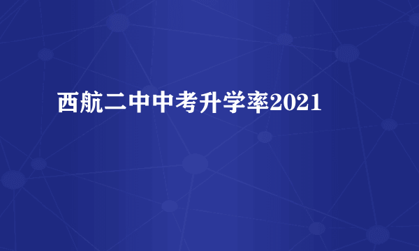 西航二中中考升学率2021