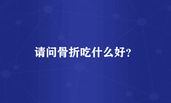 请问骨折吃什么好？