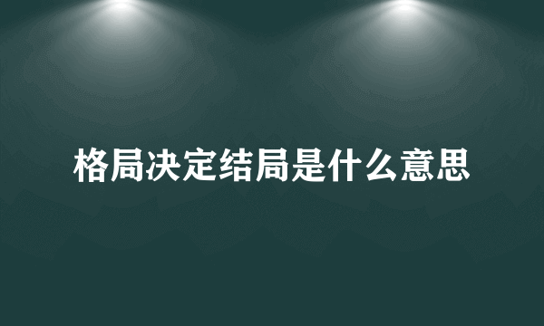 格局决定结局是什么意思