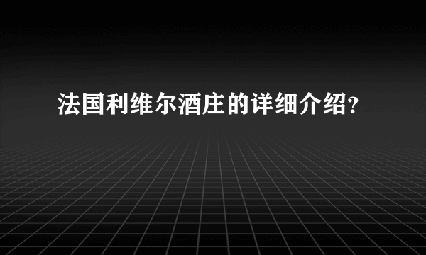 法国利维尔酒庄的详细介绍？