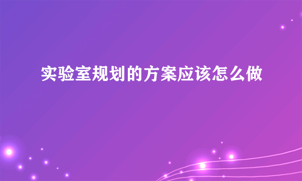 实验室规划的方案应该怎么做