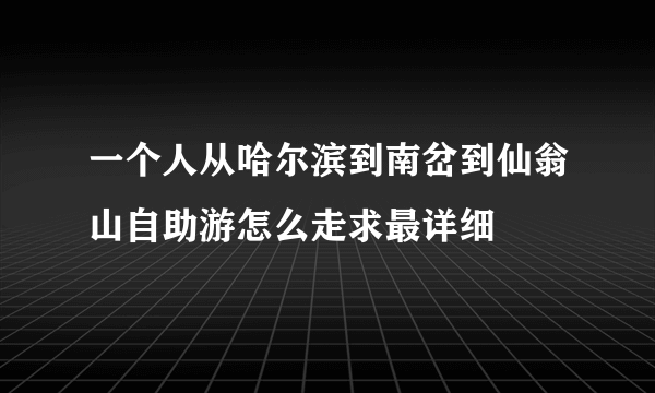 一个人从哈尔滨到南岔到仙翁山自助游怎么走求最详细