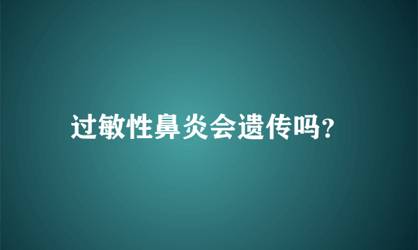 过敏性鼻炎会遗传吗？