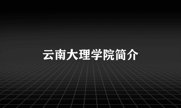 云南大理学院简介