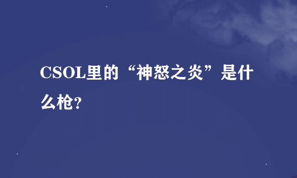 CSOL里的“神怒之炎”是什么枪？