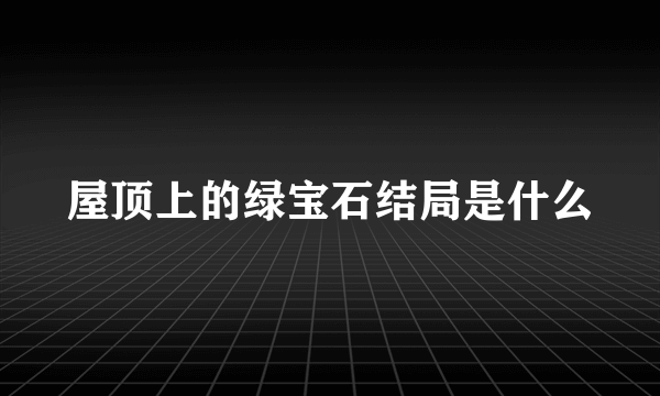 屋顶上的绿宝石结局是什么