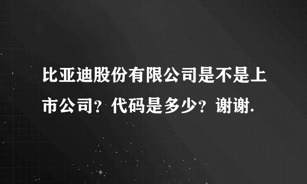 比亚迪股份有限公司是不是上市公司？代码是多少？谢谢.