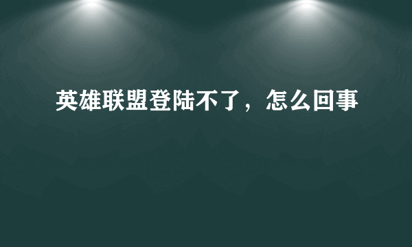 英雄联盟登陆不了，怎么回事