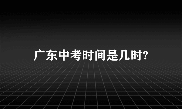 广东中考时间是几时?