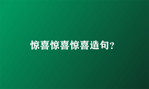 惊喜惊喜惊喜造句？