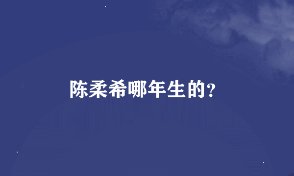 陈柔希哪年生的？