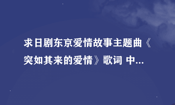 求日剧东京爱情故事主题曲《突如其来的爱情》歌词 中文标注版，很想学唱这首歌，谢谢！