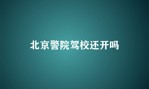 北京警院驾校还开吗