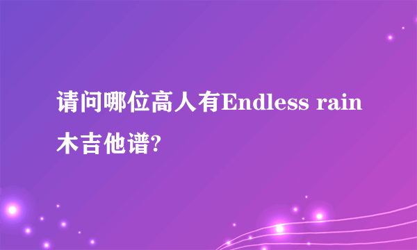 请问哪位高人有Endless rain木吉他谱?