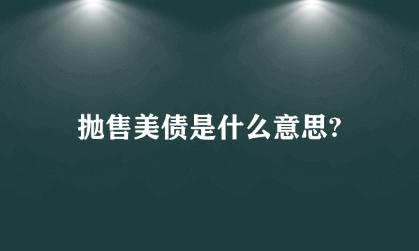 抛售美债是什么意思?