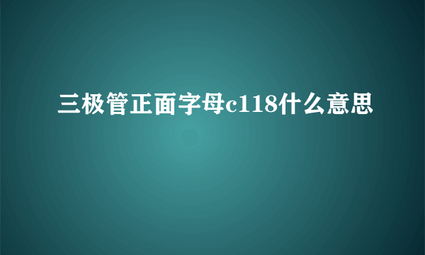 三极管正面字母c118什么意思