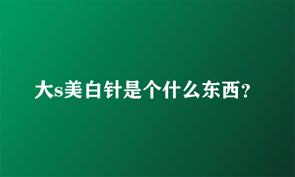 大s美白针是个什么东西？