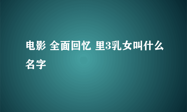 电影 全面回忆 里3乳女叫什么名字