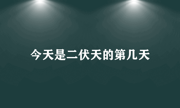 今天是二伏天的第几天