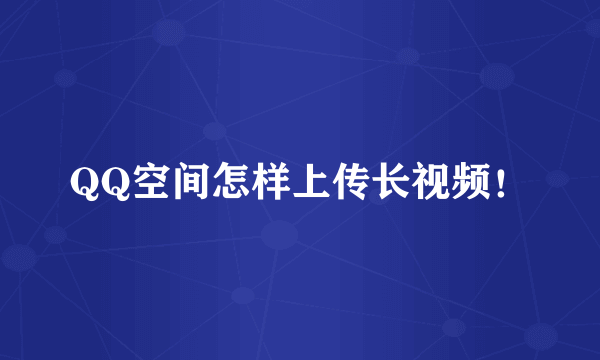 QQ空间怎样上传长视频！