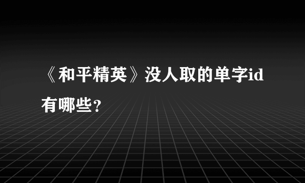 《和平精英》没人取的单字id有哪些？