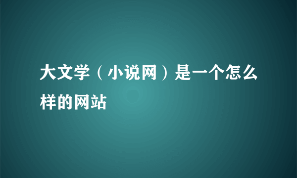 大文学（小说网）是一个怎么样的网站