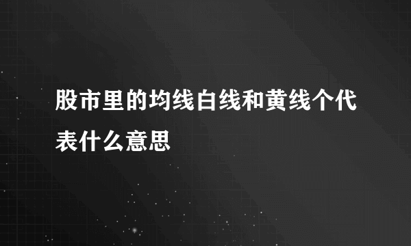 股市里的均线白线和黄线个代表什么意思