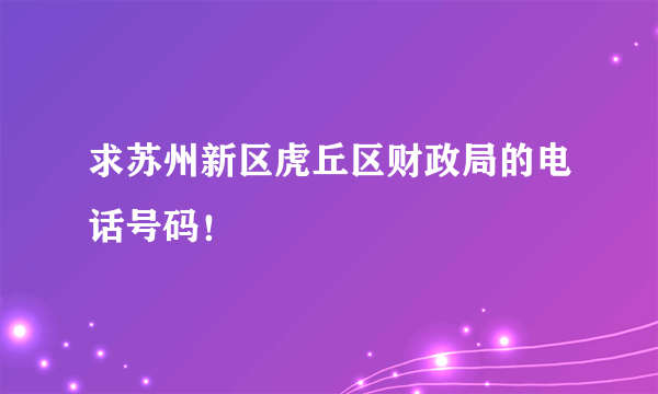 求苏州新区虎丘区财政局的电话号码！